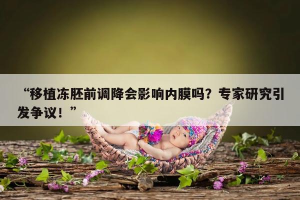 移植冻胚前调降会影响内膜吗?