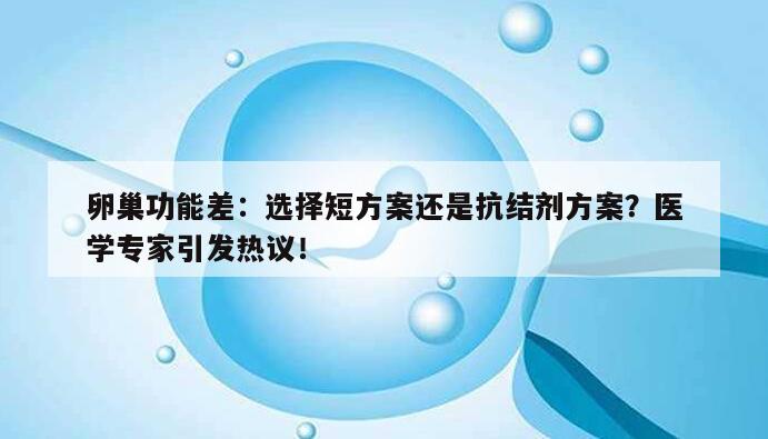 卵巢功能差:选择短方案还是抗结剂方案?医学专家引发热议!
