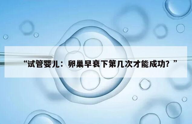 试管婴儿:卵巢早衰下第几次才能成功?