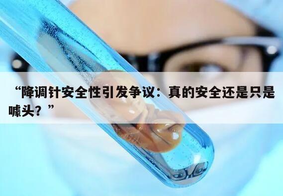 降调针安全性引发争议:真的安全还是只是噱头?