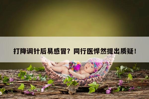 打降调针后易感冒?同行医悍然提出质疑!