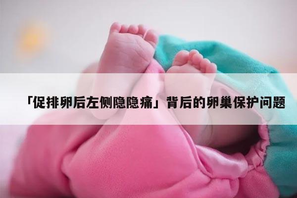 促排卵后左侧隐隐痛的原因及处理方法