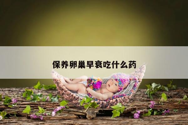 保养卵巢早衰吃什么药