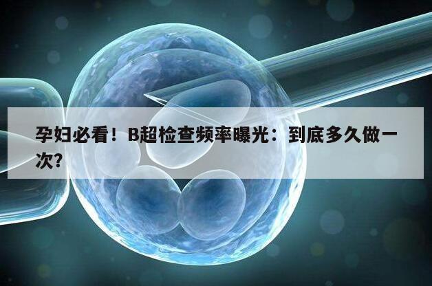 B超检查频率曝光：到底多久做一次？