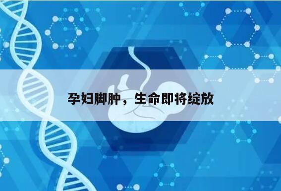 怀孕后期脚肿:快生了的迹象