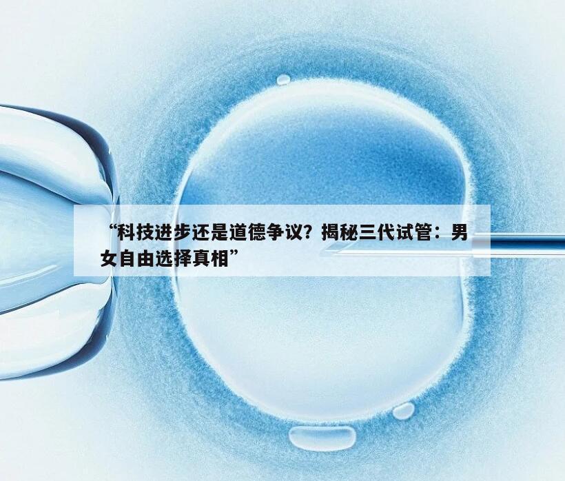 三代试管真的可以百分百要男女吗?——揭开真相的神秘面纱