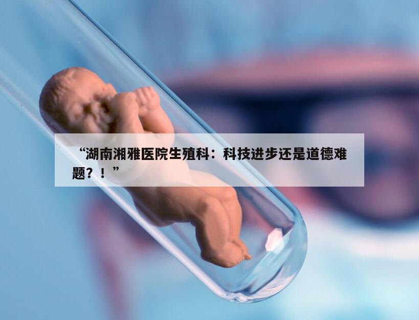 南湘雅医院生殖科：第三代试管婴儿能选择男女吗？