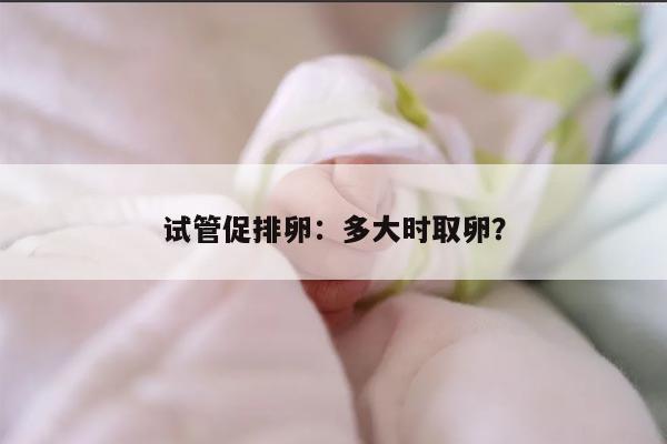 试管促排卵:多大时取卵?