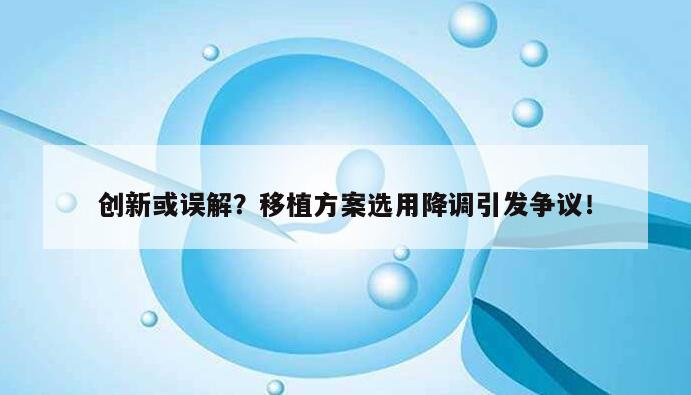 创新或误解？移植方案选用降调引发争议！