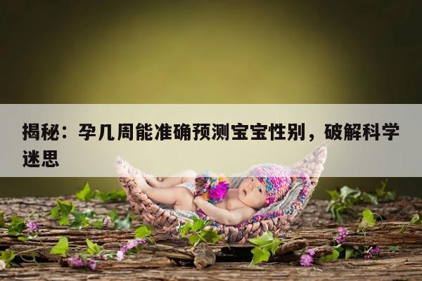 揭秘：孕几周能准确预测宝宝性别，破解科学迷思