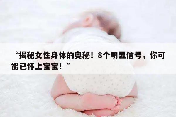 揭秘女性身体的奥秘！8个明显信号，你可能已怀上宝宝！