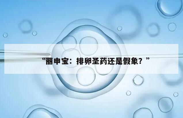 丽申宝:排卵圣药还是假象?