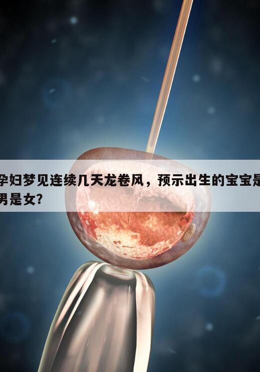 孕妇梦见连续几天龙卷风,预示出生的宝宝是男是女?