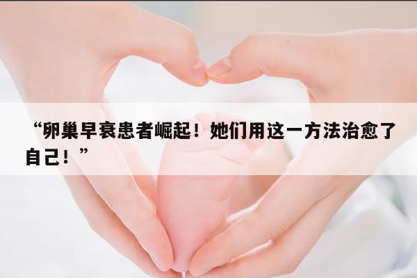 卵巢早衰患者崛起!她们用这一方法治愈了自己!