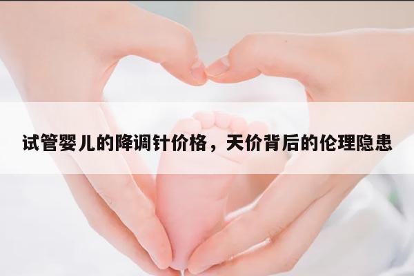 试管婴儿的降调针价格,天价背后的伦理隐患
