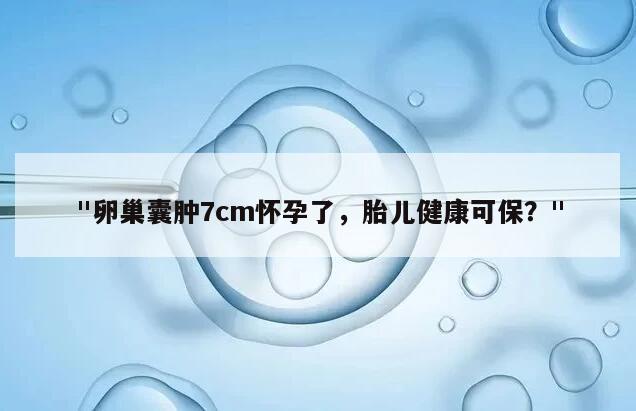 卵巢囊肿7cm怀孕了，胎儿健康可保？