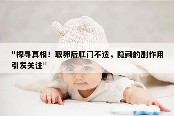 取卵后肛门不适，隐藏的副作用引发关注