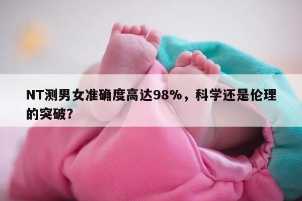 NT测男女准确度高达98%，科学还是伦理的突破？