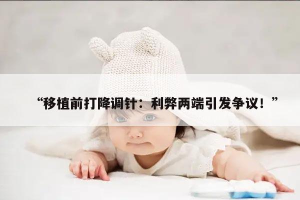 移植前打降调针:利弊两端引发争议!