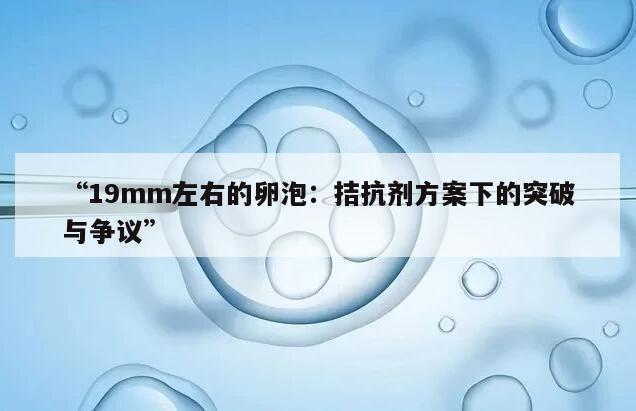 19mm左右的卵泡：拮抗剂方案下的突破与争议