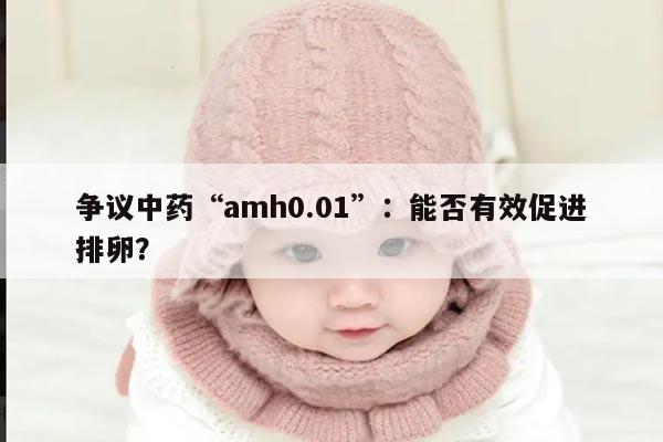 争议中药“amh0.01”：能否有效促进排卵？