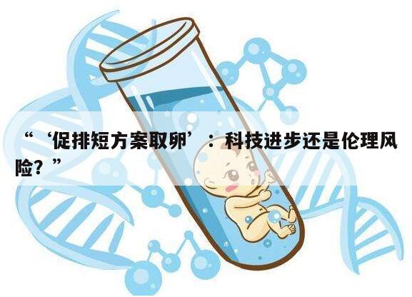 ‘促排短方案取卵’：科技进步还是伦理风险？