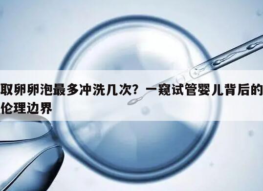 取卵卵泡最多冲洗几次的影响因素及注意事项