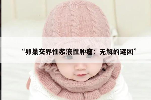 卵巢交界性浆液性肿瘤:无解的谜团