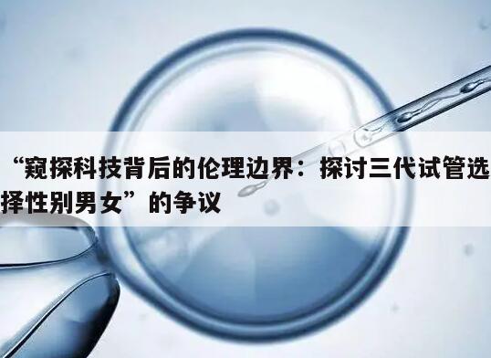 窥探科技背后的伦理边界：探讨三代试管选择性别男女”的争议