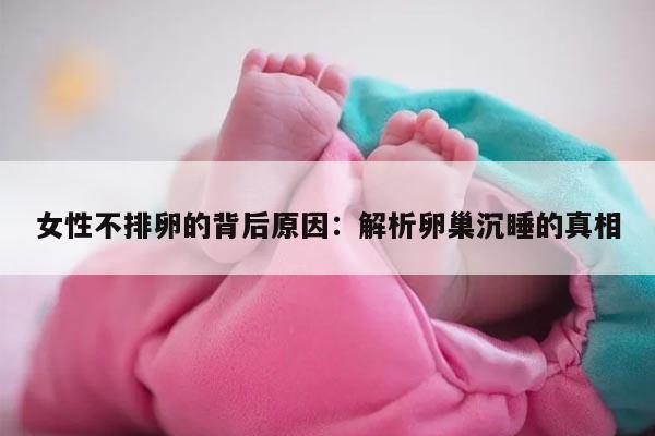 女性不排卵的背后原因：解析卵巢沉睡的真相