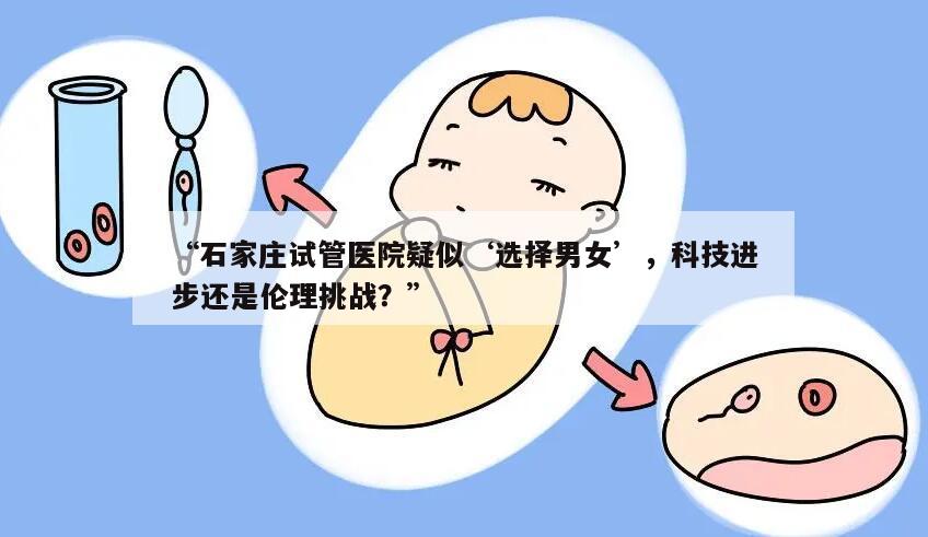 石家庄试管医院疑似‘选择男女’,科技进步还是伦理挑战?