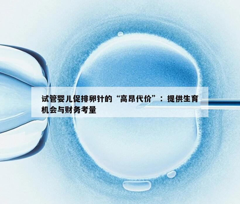试管婴儿促排卵针的“高昂代价”：提供生育机会与财务考量