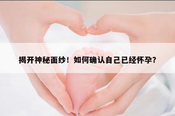 揭开神秘面纱!如何确认自己已经怀孕?