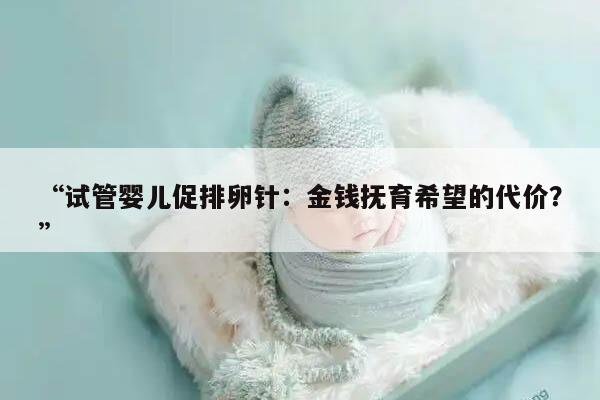 试管婴儿促排卵针：金钱抚育希望的代价？