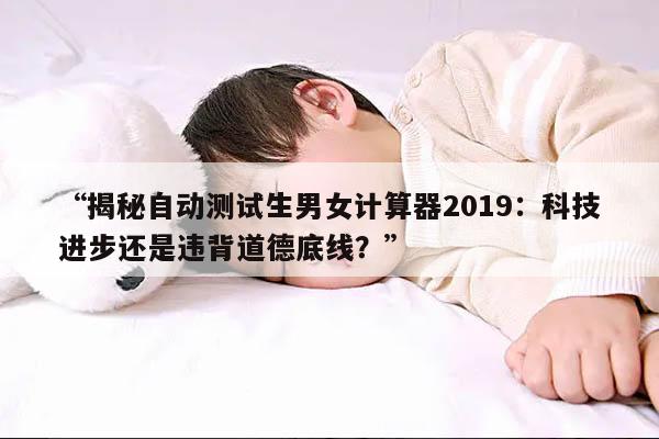 揭秘自动测试生男女计算器2019:科技进步还是违背道德底线?