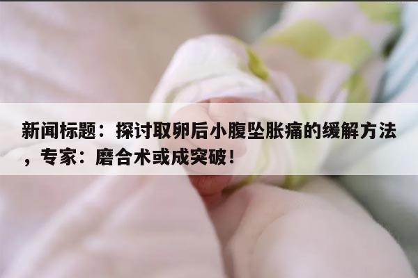 探讨取卵后小腹坠胀痛的缓解方法