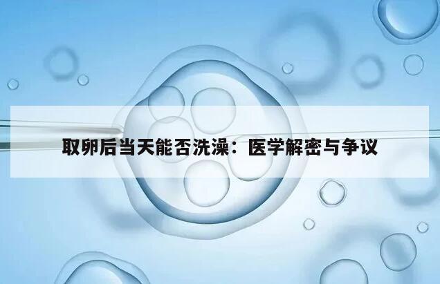 取卵后当天能否洗澡:医学解密与争议