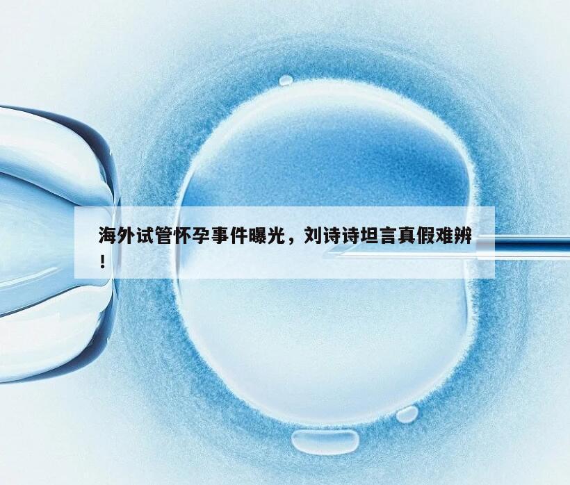 刘诗诗大方承认在海外做试管怀孕是真的吗？