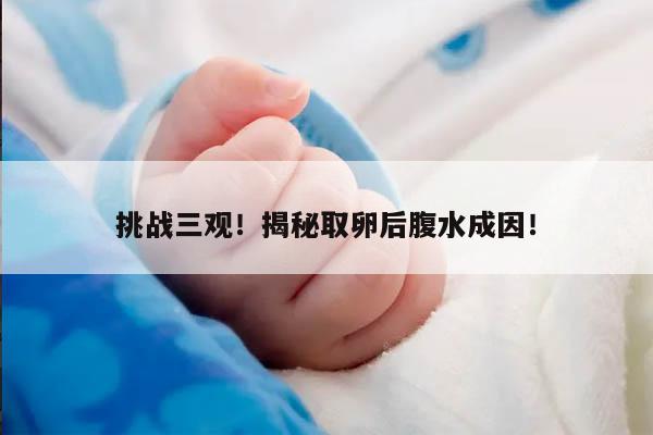 挑战三观!揭秘取卵后腹水成因!