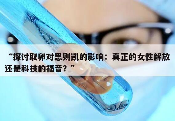 取卵对思则凯的影响：真正的女性解放还是科技的福音？