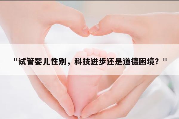 试管婴儿性别，科技进步还是道德困境？