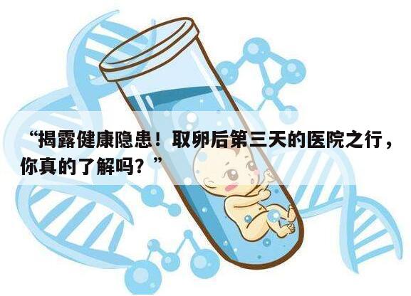 取卵后第三天的医院之行你真的了解吗?