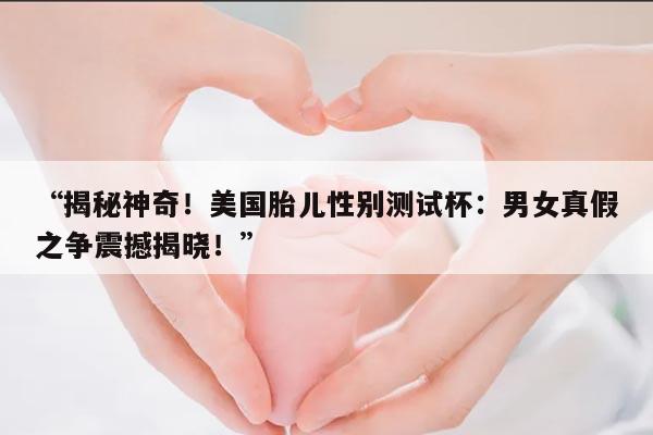 美国胎儿性别测试杯:男女真假之争震撼揭晓!