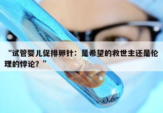 试管婴儿促排卵针：是希望的救世主还是伦理的悖论？