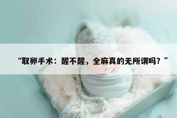 为什么取卵手术后全麻后叫不醒？