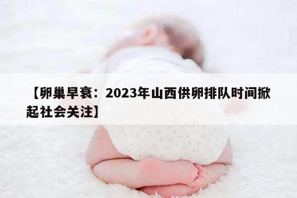 2023年卵巢早衰山西供卵排队时间