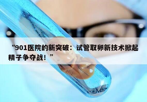 901医院的新突破:试管取卵新技术掀起精子争夺战!
