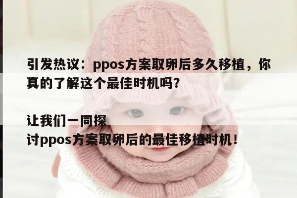 引发热议:ppos方案取卵后多久移植,你真的了解这个最佳时机吗?
让我们一同探讨ppos方案取卵后的最佳移植时机!