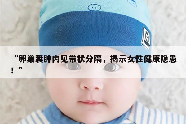 卵巢囊肿内见带状分隔,揭示女性健康隐患!