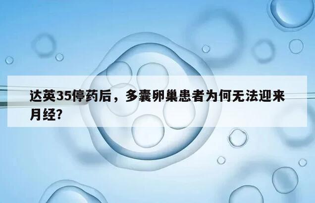 达英35停药后,多囊卵巢患者为何无法迎来月经?